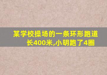 某学校操场的一条环形跑道长400米,小明跑了4圈