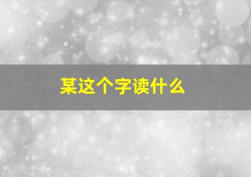 某这个字读什么