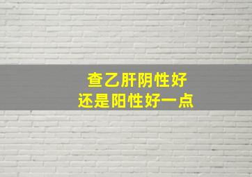 查乙肝阴性好还是阳性好一点