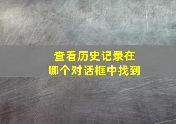 查看历史记录在哪个对话框中找到