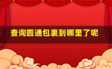 查询圆通包裹到哪里了呢