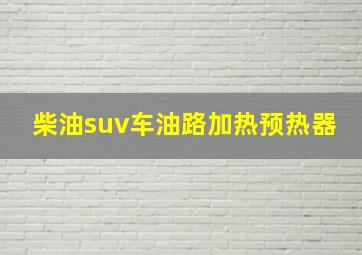 柴油suv车油路加热预热器