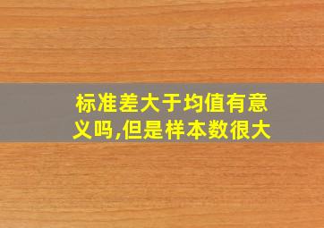 标准差大于均值有意义吗,但是样本数很大