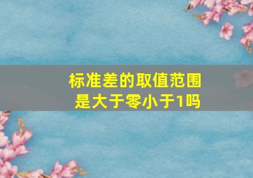 标准差的取值范围是大于零小于1吗