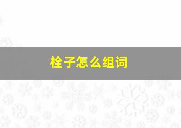 栓子怎么组词