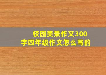 校园美景作文300字四年级作文怎么写的