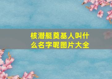 核潜艇奠基人叫什么名字呢图片大全