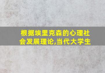 根据埃里克森的心理社会发展理论,当代大学生