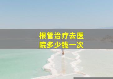 根管治疗去医院多少钱一次