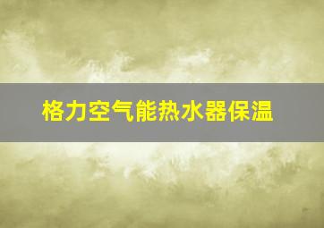 格力空气能热水器保温