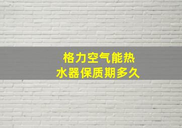 格力空气能热水器保质期多久