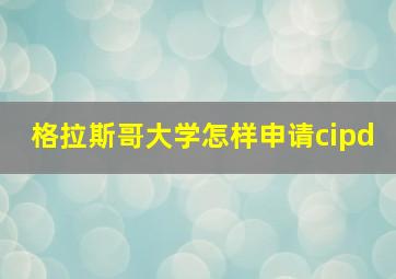 格拉斯哥大学怎样申请cipd