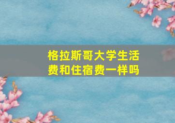 格拉斯哥大学生活费和住宿费一样吗