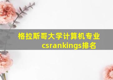 格拉斯哥大学计算机专业csrankings排名