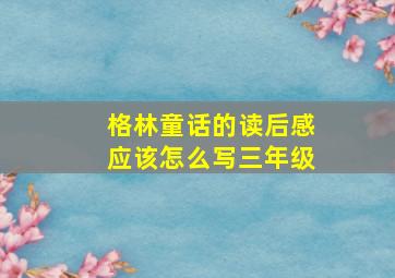 格林童话的读后感应该怎么写三年级