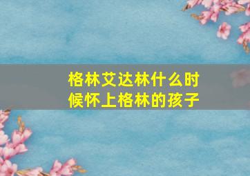 格林艾达林什么时候怀上格林的孩子