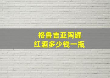 格鲁吉亚陶罐红酒多少钱一瓶