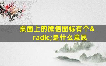 桌面上的微信图标有个√是什么意思