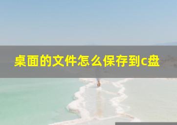 桌面的文件怎么保存到c盘