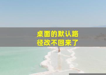 桌面的默认路径改不回来了