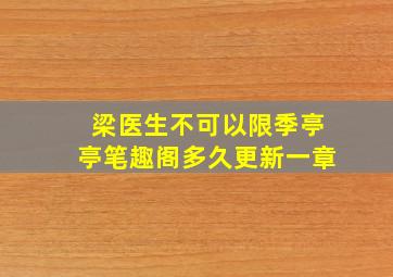 梁医生不可以限季亭亭笔趣阁多久更新一章