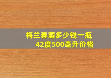 梅兰春酒多少钱一瓶42度500毫升价格