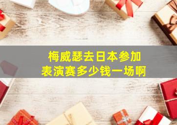 梅威瑟去日本参加表演赛多少钱一场啊