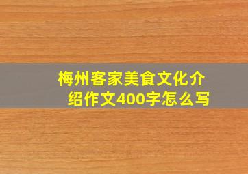 梅州客家美食文化介绍作文400字怎么写