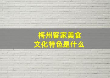 梅州客家美食文化特色是什么