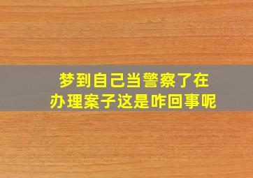 梦到自己当警察了在办理案子这是咋回事呢