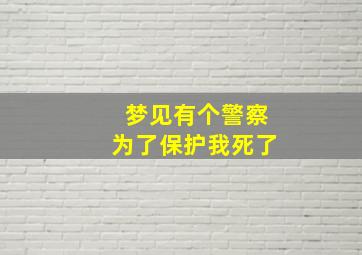 梦见有个警察为了保护我死了