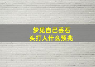 梦见自己丢石头打人什么预兆