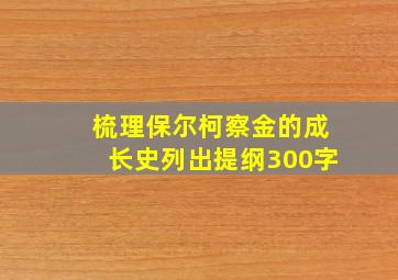 梳理保尔柯察金的成长史列出提纲300字