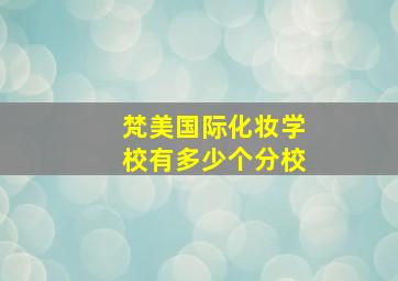 梵美国际化妆学校有多少个分校