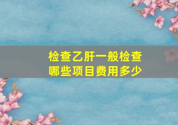 检查乙肝一般检查哪些项目费用多少