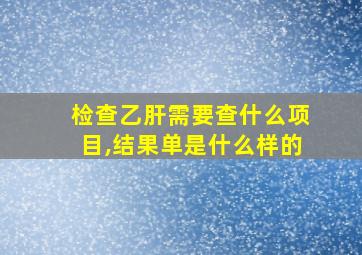 检查乙肝需要查什么项目,结果单是什么样的