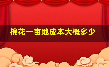 棉花一亩地成本大概多少