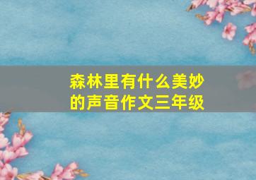 森林里有什么美妙的声音作文三年级