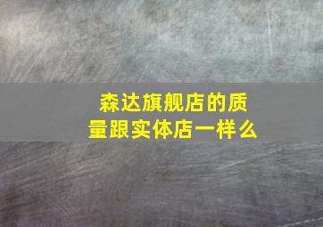 森达旗舰店的质量跟实体店一样么