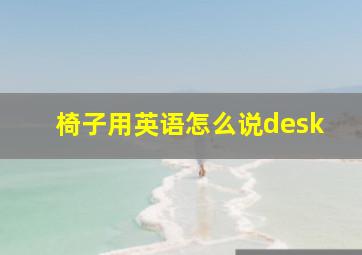 椅子用英语怎么说desk