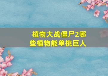 植物大战僵尸2哪些植物能单挑巨人