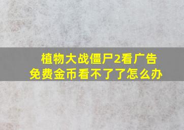 植物大战僵尸2看广告免费金币看不了了怎么办