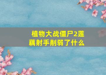 植物大战僵尸2莲藕射手削弱了什么