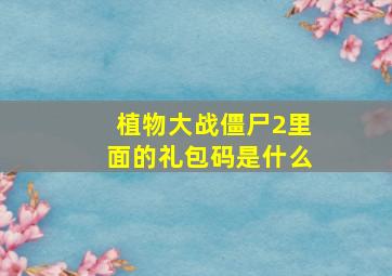 植物大战僵尸2里面的礼包码是什么