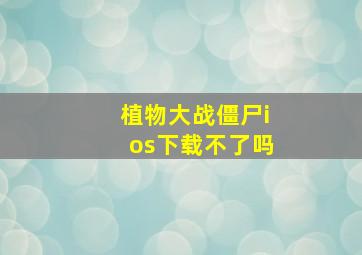 植物大战僵尸ios下载不了吗