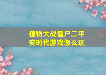 植物大战僵尸二平安时代游戏怎么玩