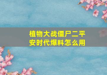 植物大战僵尸二平安时代爆料怎么用