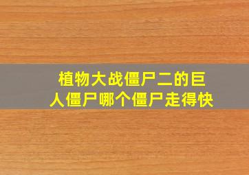 植物大战僵尸二的巨人僵尸哪个僵尸走得快