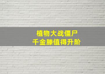 植物大战僵尸千金滕值得升阶