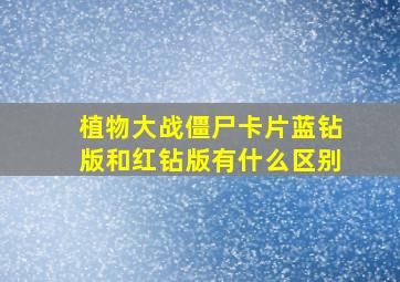 植物大战僵尸卡片蓝钻版和红钻版有什么区别